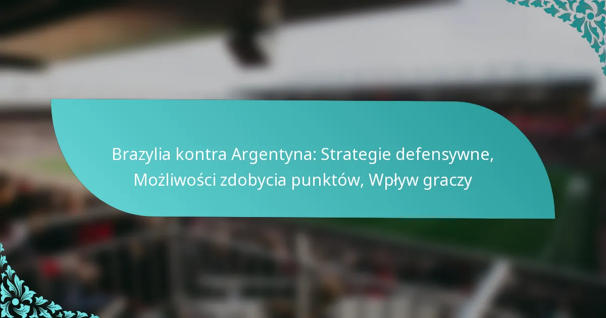 featured-image-brazylia-kontra-argentyna-strategie-defensywne-mozliwosci-zdobycia-punktow-wplyw-graczy