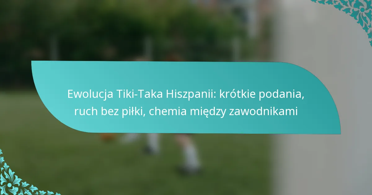 featured-image-ewolucja-tiki-taka-hiszpanii-krotkie-podania-ruch-bez-pilki-chemia-miedzy-zawodnikami
