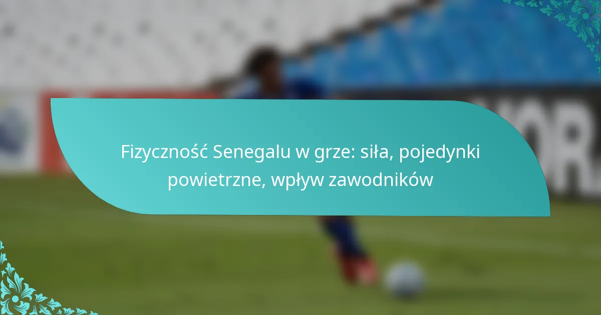 featured-image-fizycznosc-senegalu-w-grze-sila-pojedynki-powietrzne-wplyw-zawodnikow