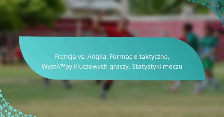 featured-image-francja-vs.-anglia-formacje-taktyczne-wystatmpy-kluczowych-graczy-statystyki-meczu