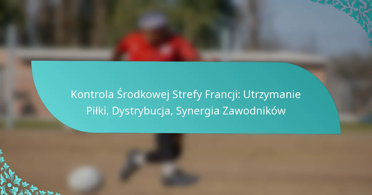 featured-image-kontrola-srodkowej-strefy-francji-utrzymanie-pilki-dystrybucja-synergia-zawodnikow