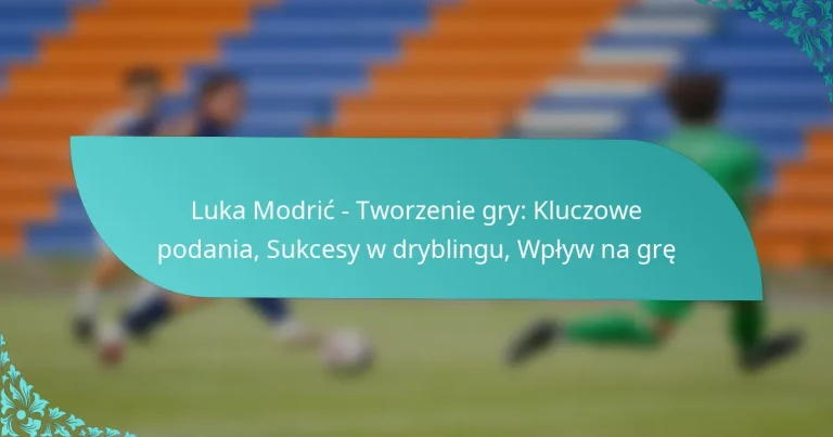 featured-image-luka-modric-tworzenie-gry-kluczowe-podania-sukcesy-w-dryblingu-wplyw-na-gre