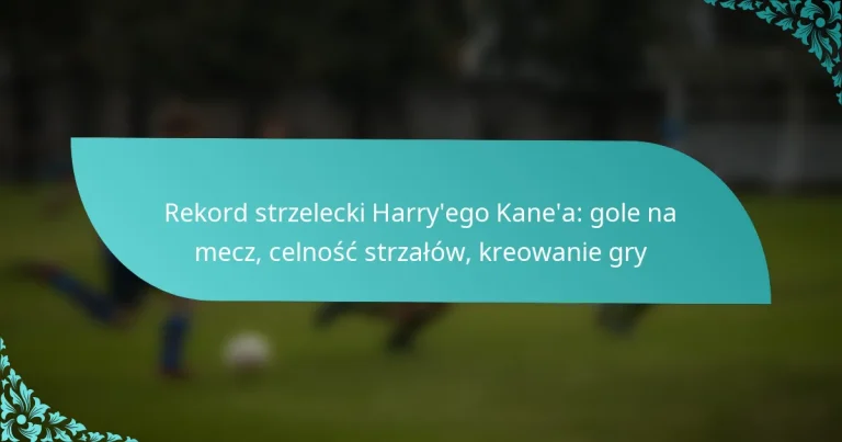 featured-image-rekord-strzelecki-harryego-kanea-gole-na-mecz-celnosc-strzalow-kreowanie-gry