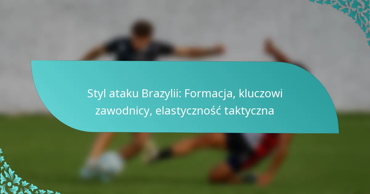 featured-image-styl-ataku-brazylii-formacja-kluczowi-zawodnicy-elastycznosc-taktyczna