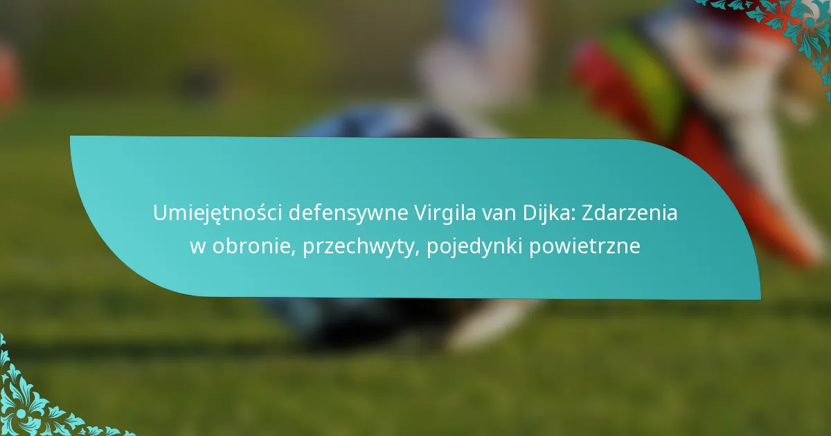 featured-image-umiejetnosci-defensywne-virgila-van-dijka-zdarzenia-w-obronie-przechwyty-pojedynki-powietrzne