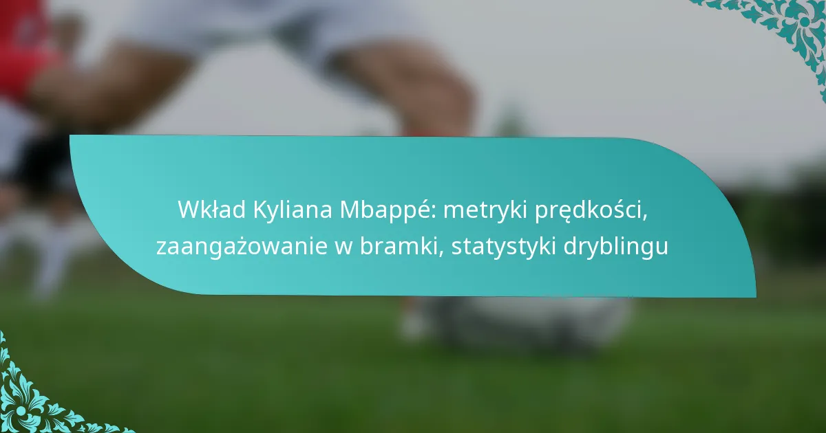 featured-image-wklad-kyliana-mbappe-metryki-predkosci-zaangazowanie-w-bramki-statystyki-dryblingu