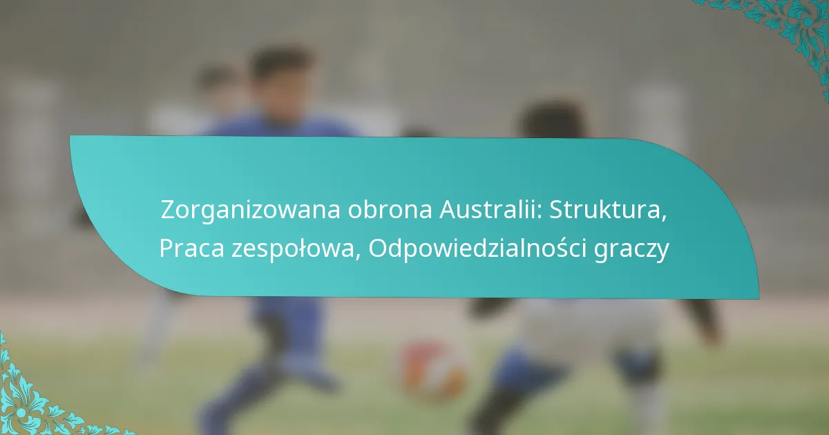 featured-image-zorganizowana-obrona-australii-struktura-praca-zespolowa-odpowiedzialnosci-graczy