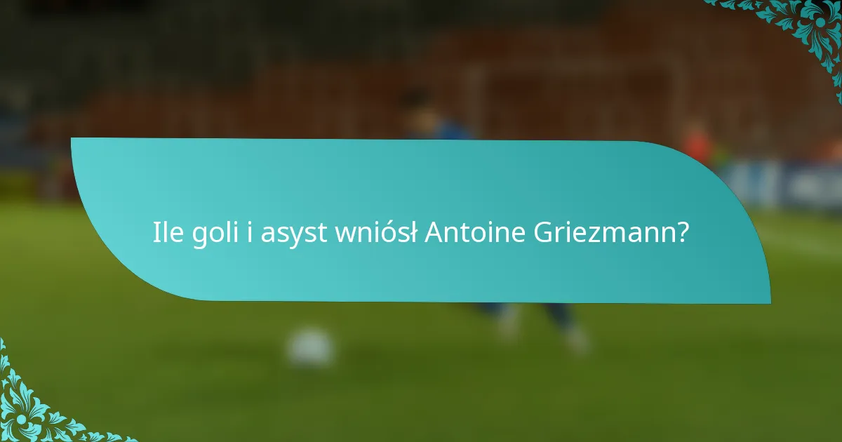 Ile goli i asyst wniósł Antoine Griezmann?