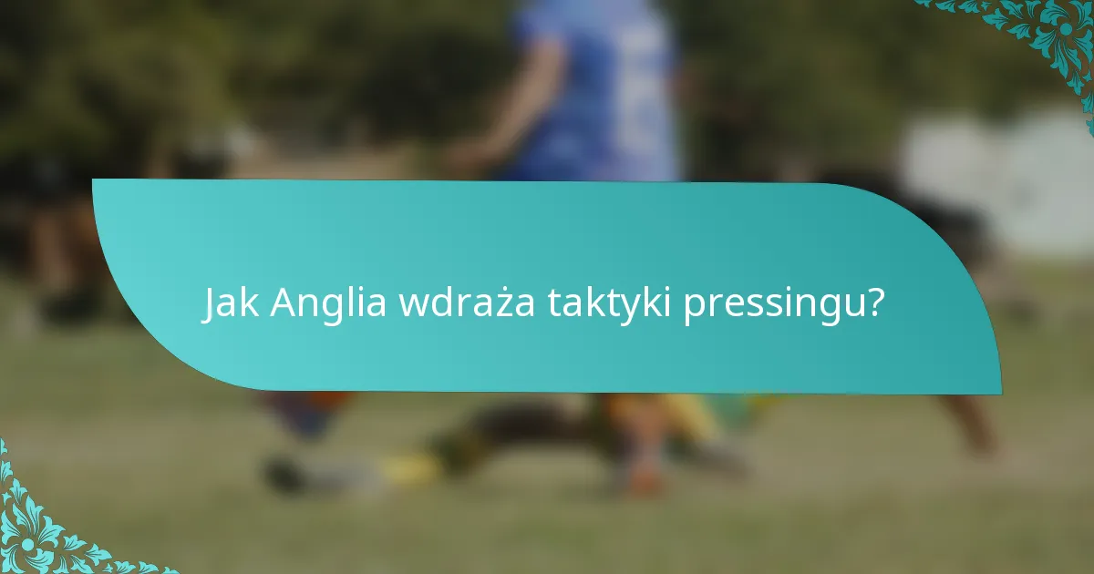Jak Anglia wdraża taktyki pressingu?