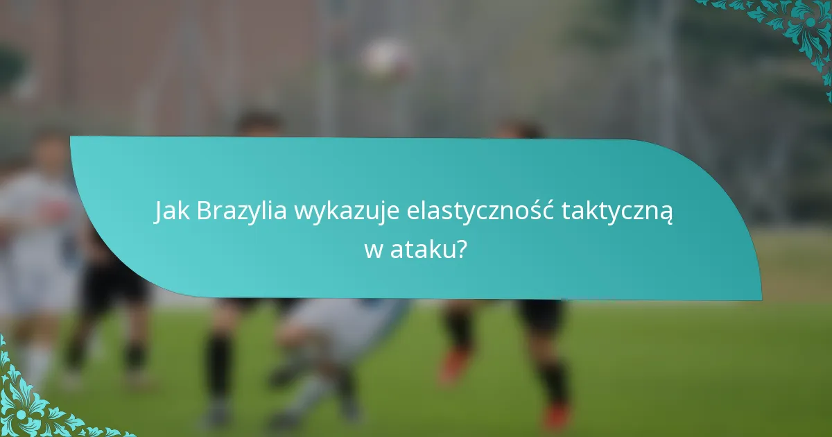 Jak Brazylia wykazuje elastyczność taktyczną w ataku?