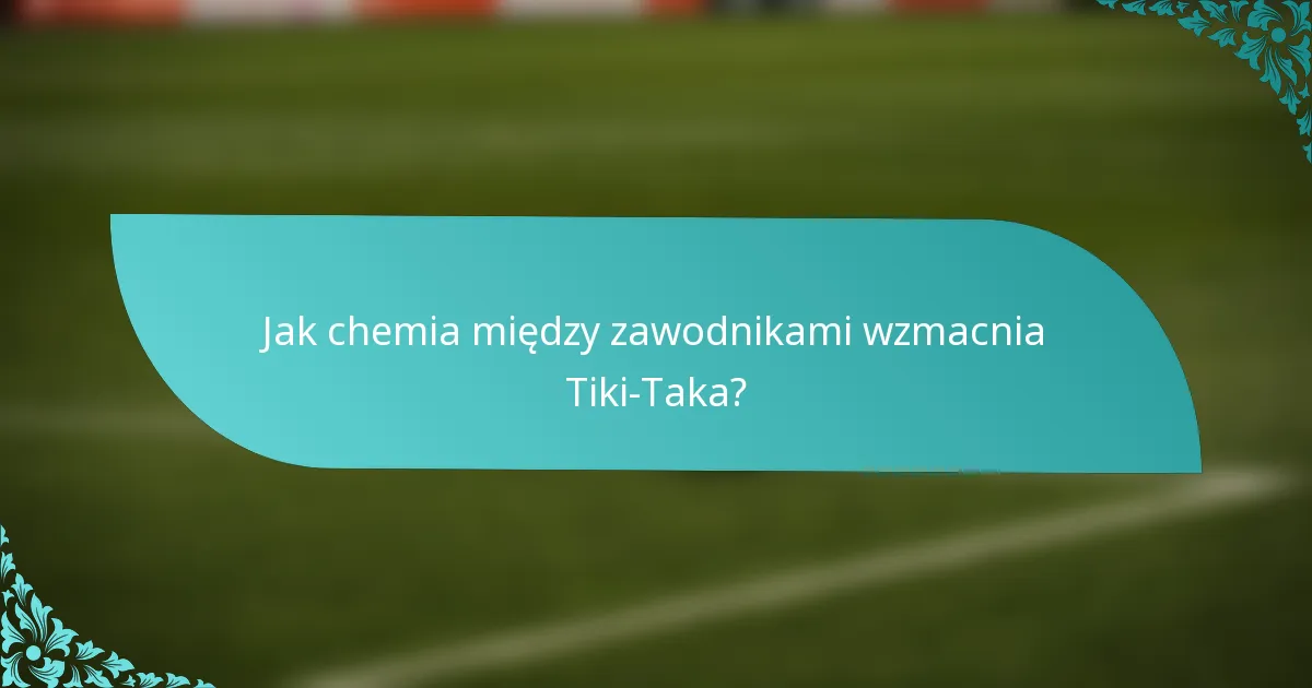 Jak chemia między zawodnikami wzmacnia Tiki-Taka?