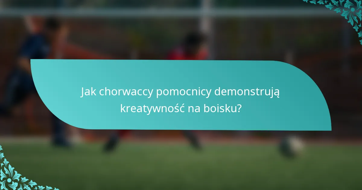 Jak chorwaccy pomocnicy demonstrują kreatywność na boisku?