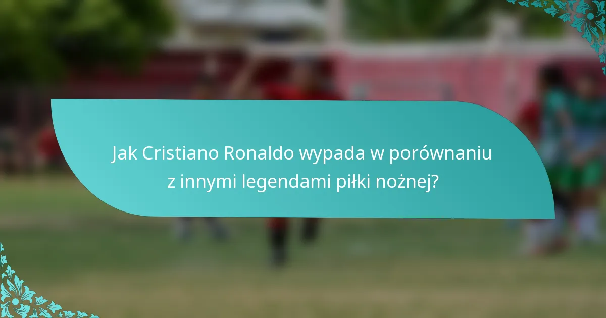 Jak Cristiano Ronaldo wypada w porównaniu z innymi legendami piłki nożnej?