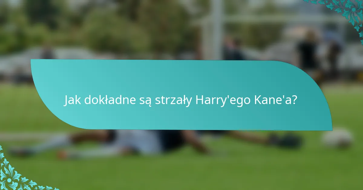 Jak dokładne są strzały Harry'ego Kane'a?