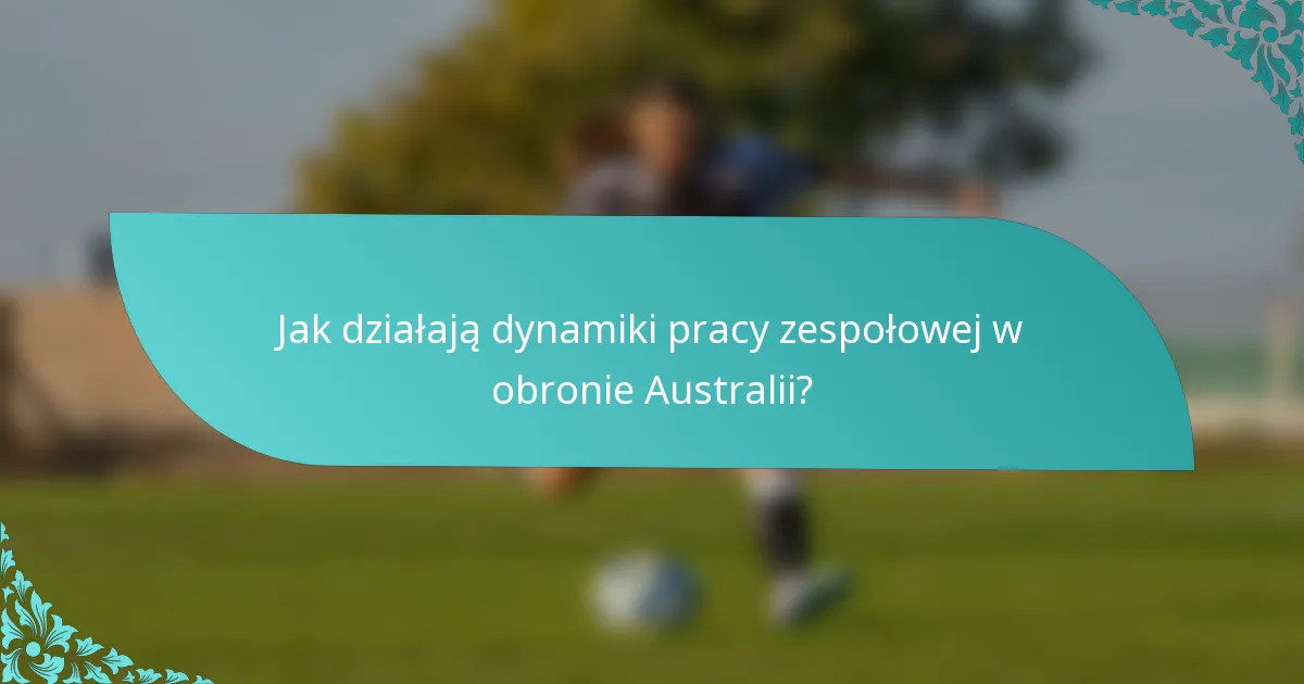 Jak działają dynamiki pracy zespołowej w obronie Australii?