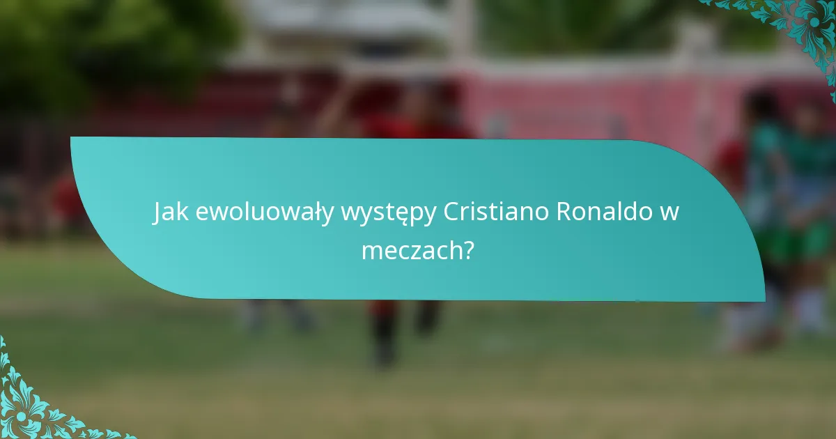 Jak ewoluowały występy Cristiano Ronaldo w meczach?