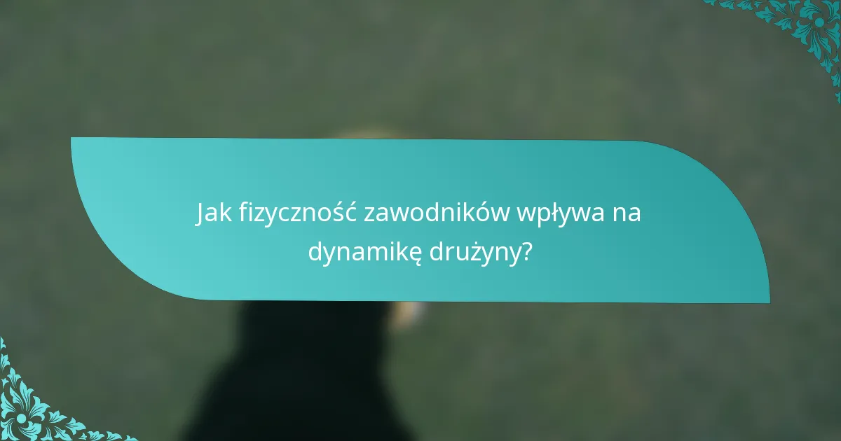 Jak fizyczność zawodników wpływa na dynamikę drużyny?