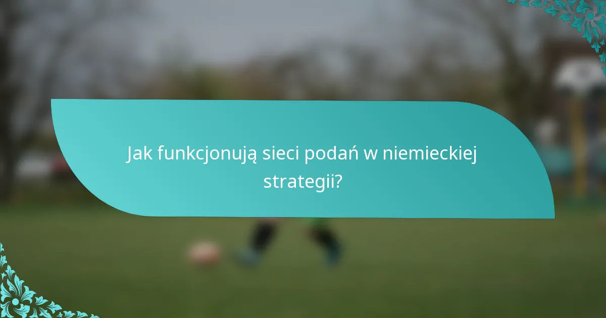 Jak funkcjonują sieci podań w niemieckiej strategii?