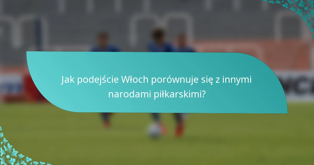 Jak podejście Włoch porównuje się z innymi narodami piłkarskimi?