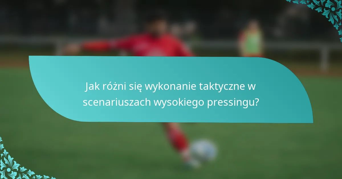 Jak różni się wykonanie taktyczne w scenariuszach wysokiego pressingu?