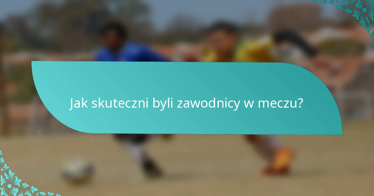 Jak skuteczni byli zawodnicy w meczu?