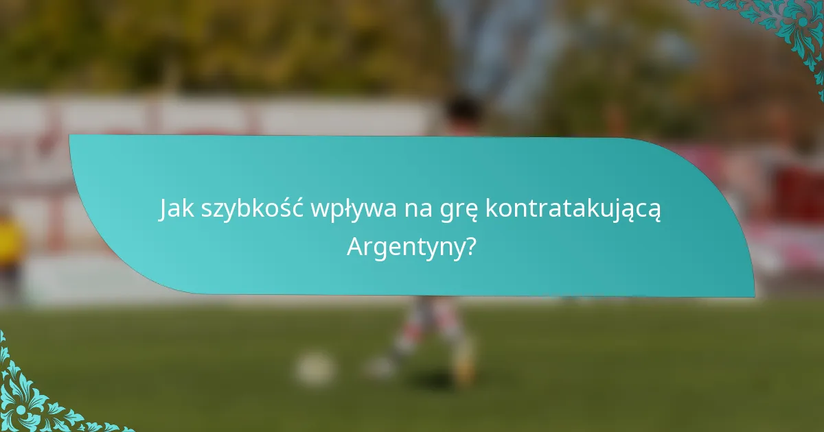 Jak szybkość wpływa na grę kontratakującą Argentyny?