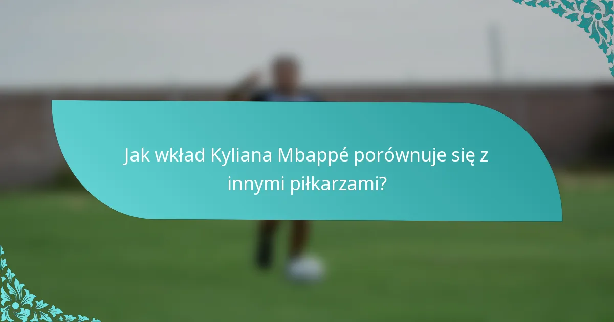 Jak wkład Kyliana Mbappé porównuje się z innymi piłkarzami?