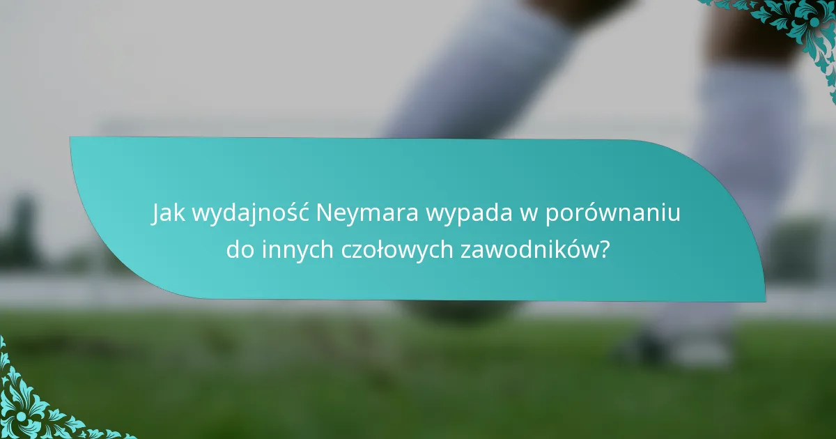 Jak wydajność Neymara wypada w porównaniu do innych czołowych zawodników?