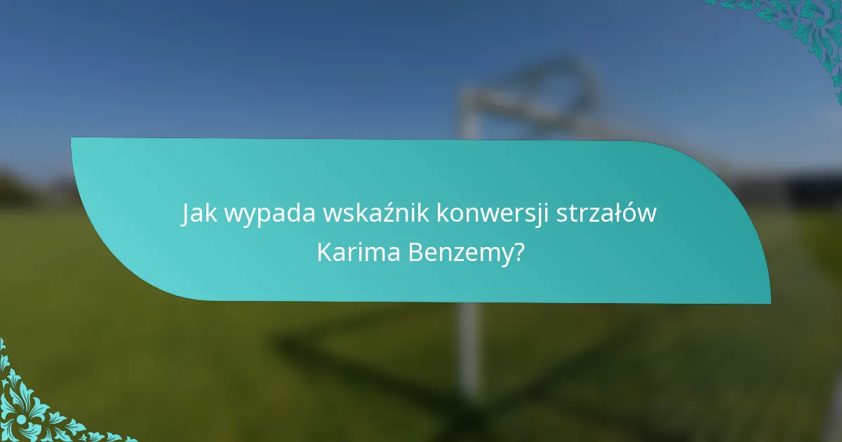 Jak wypada wskaźnik konwersji strzałów Karima Benzemy?
