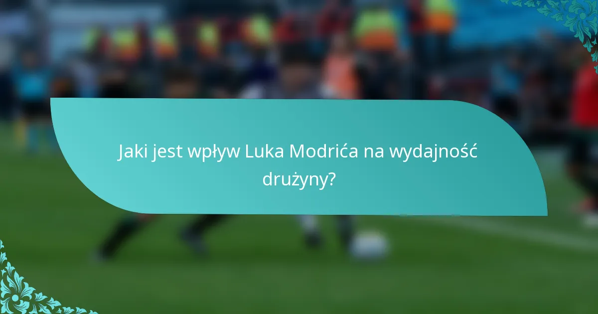 Jaki jest wpływ Luka Modrića na wydajność drużyny?