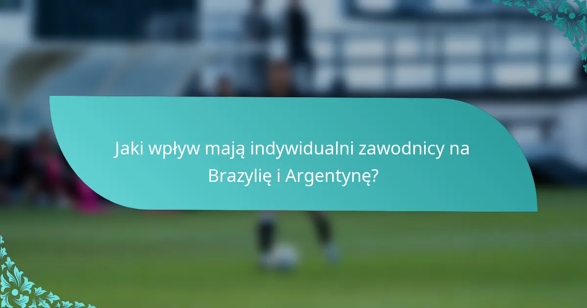 Jaki wpływ mają indywidualni zawodnicy na Brazylię i Argentynę?
