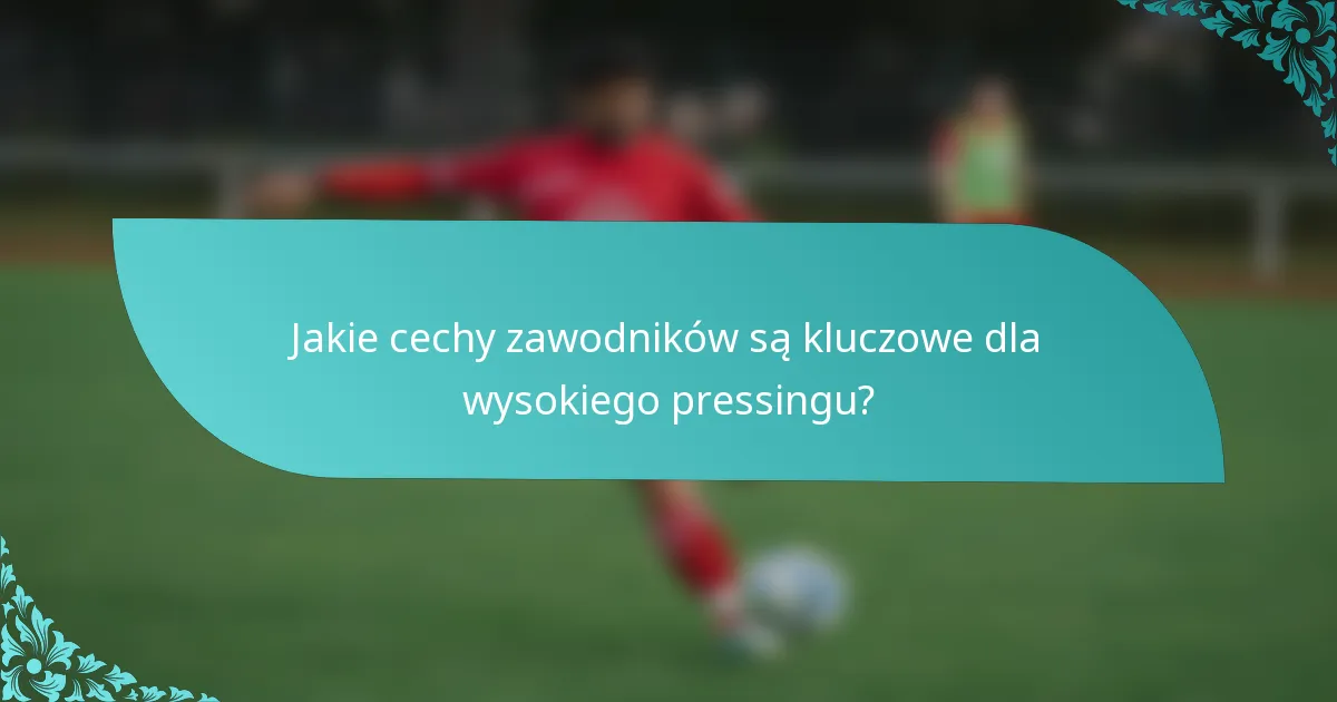 Jakie cechy zawodników są kluczowe dla wysokiego pressingu?