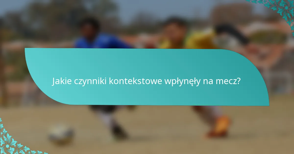 Jakie czynniki kontekstowe wpłynęły na mecz?