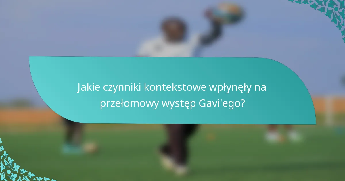 Jakie czynniki kontekstowe wpłynęły na przełomowy występ Gavi'ego?