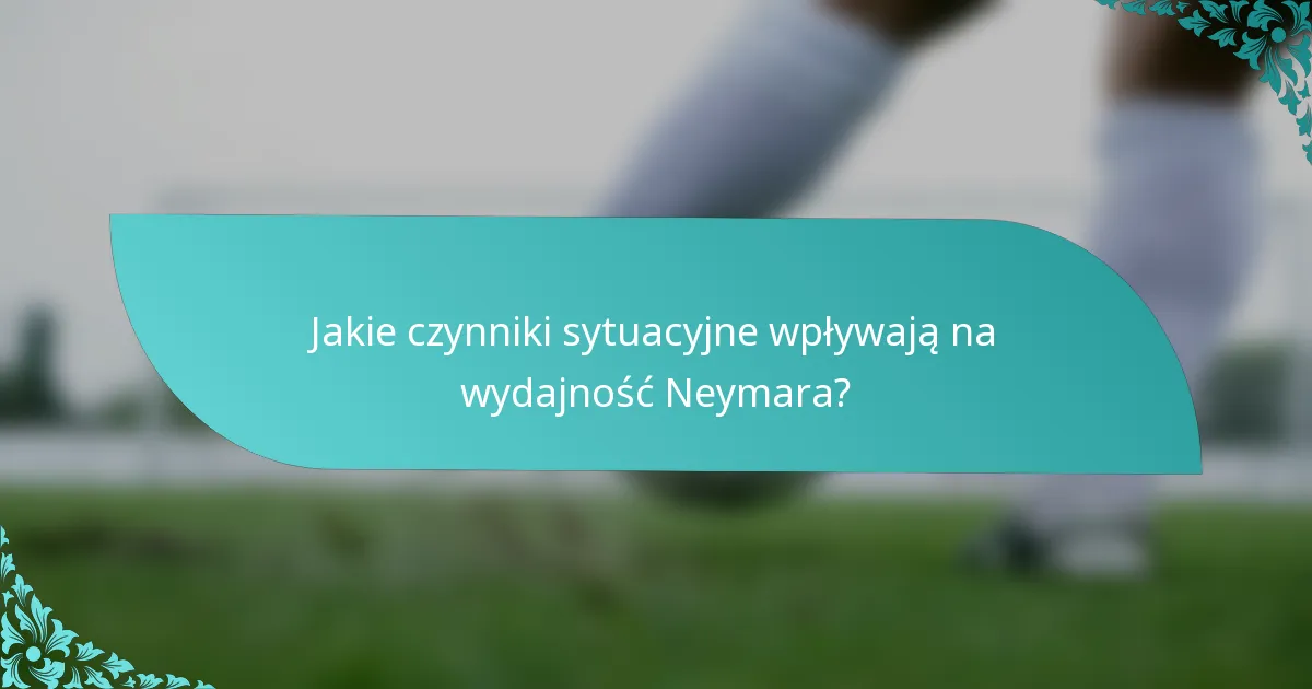 Jakie czynniki sytuacyjne wpływają na wydajność Neymara?