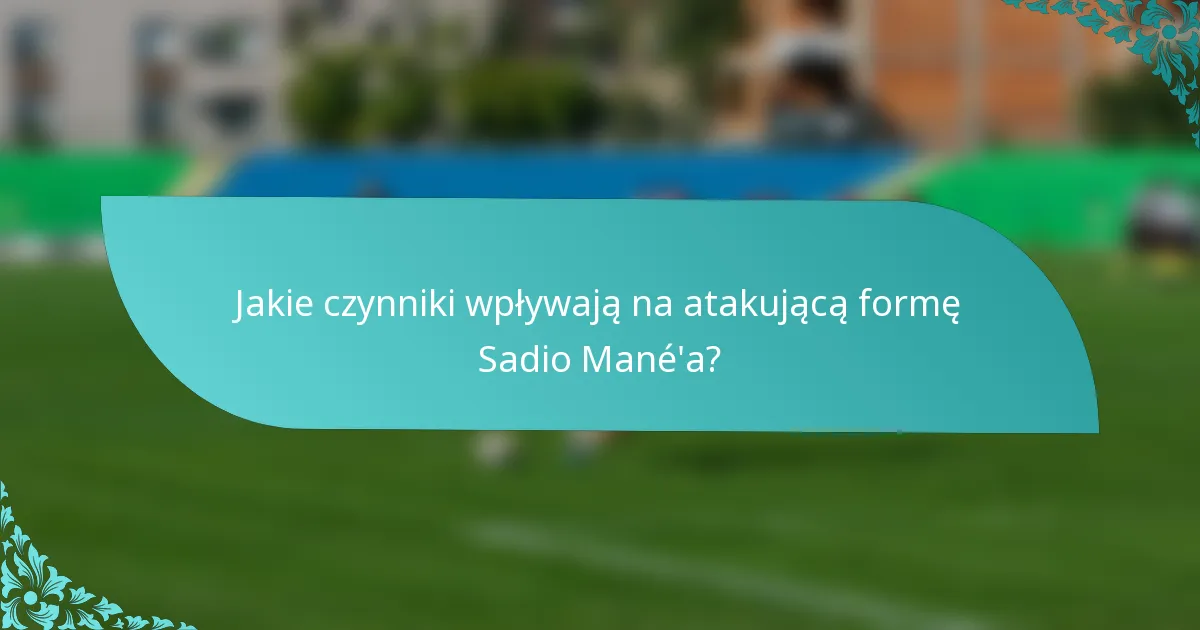 Jakie czynniki wpływają na atakującą formę Sadio Mané'a?