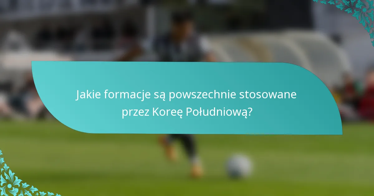 Jakie formacje są powszechnie stosowane przez Koreę Południową?