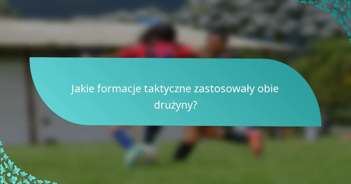 Jakie formacje taktyczne zastosowały obie drużyny?