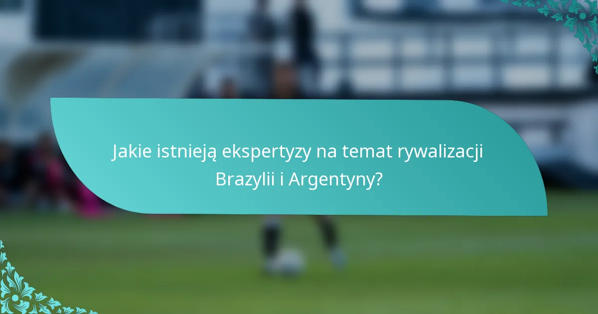 Jakie istnieją ekspertyzy na temat rywalizacji Brazylii i Argentyny?