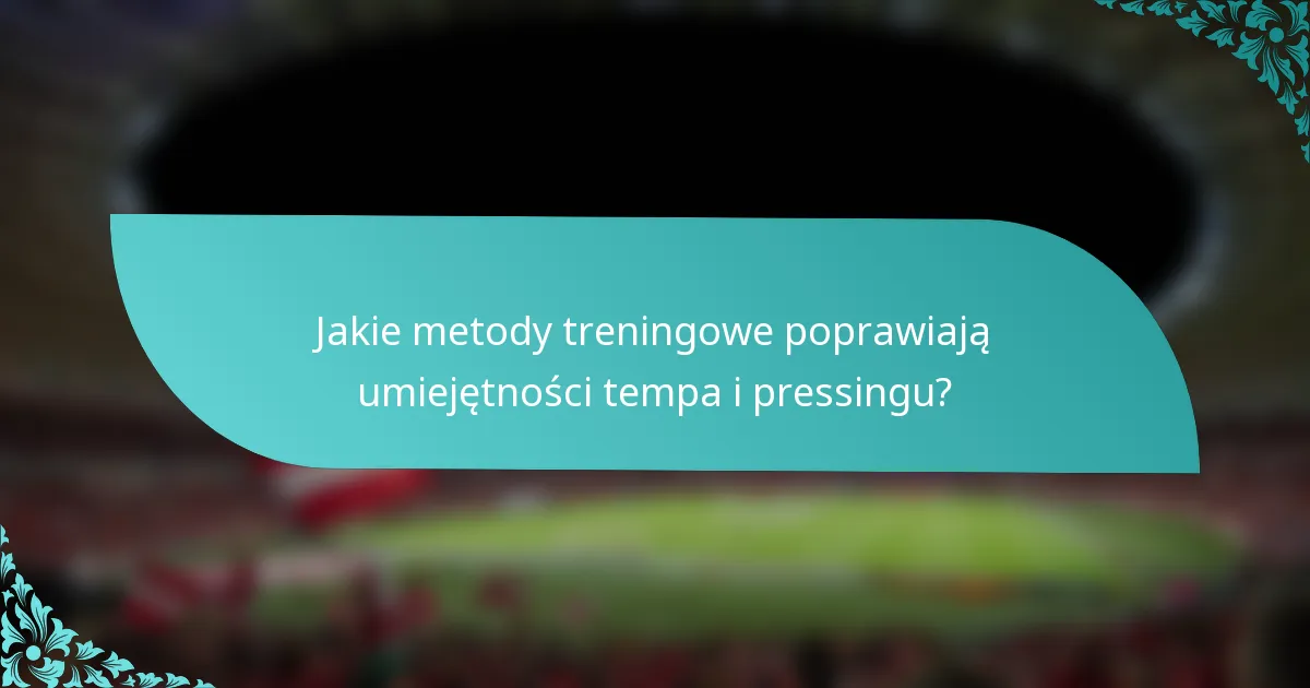 Jakie metody treningowe poprawiają umiejętności tempa i pressingu?
