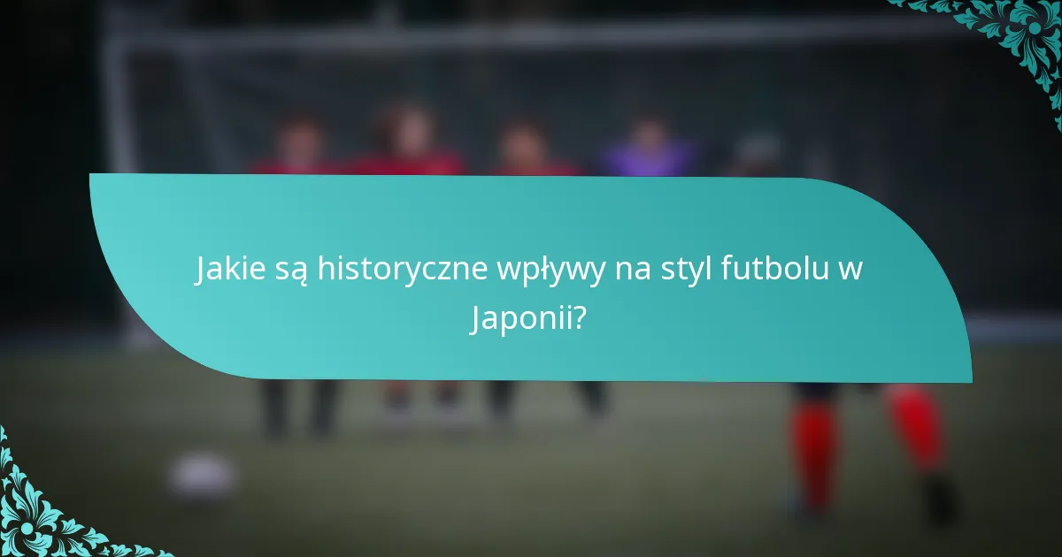 Jakie są historyczne wpływy na styl futbolu w Japonii?