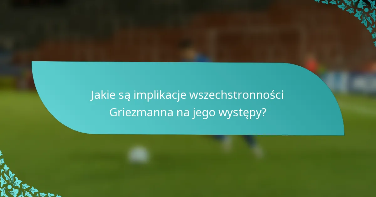 Jakie są implikacje wszechstronności Griezmanna na jego występy?