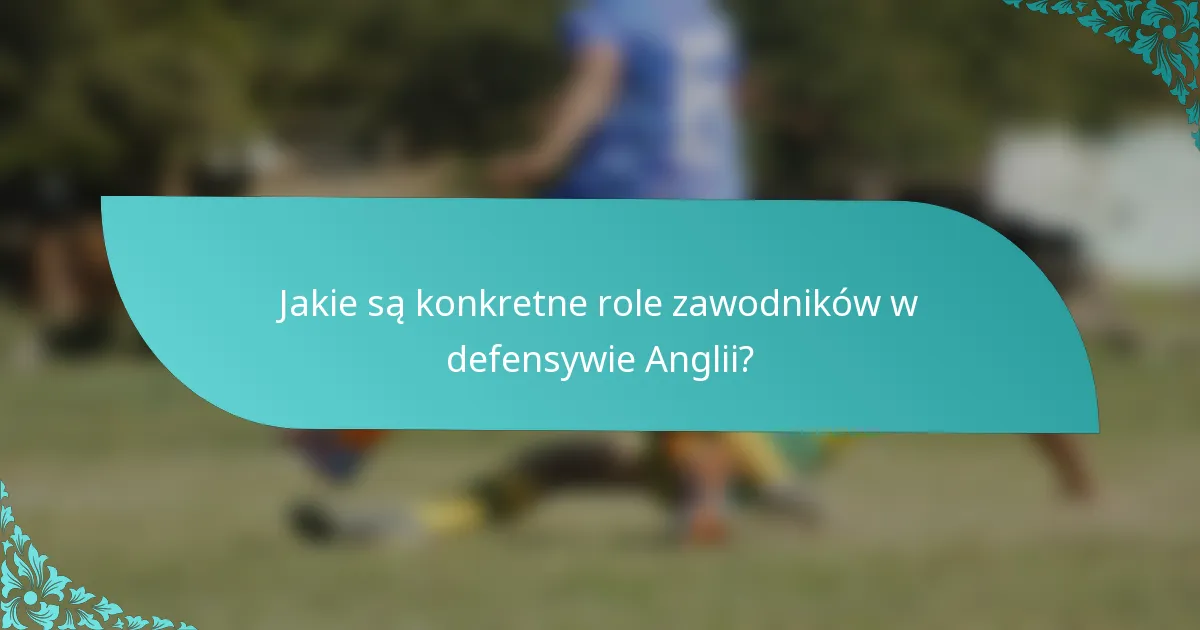 Jakie są konkretne role zawodników w defensywie Anglii?