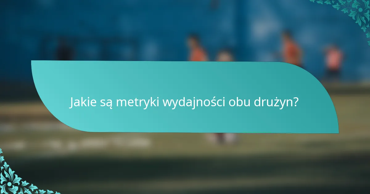 Jakie są metryki wydajności obu drużyn?