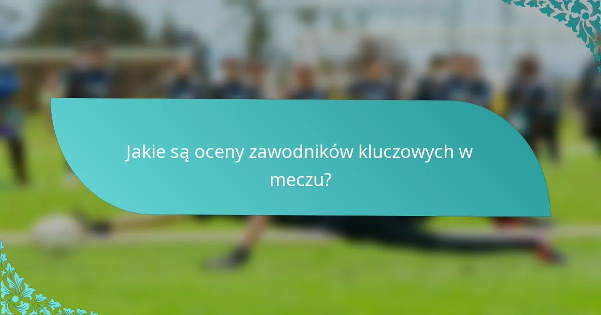 Jakie są oceny zawodników kluczowych w meczu?