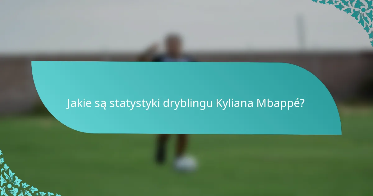 Jakie są statystyki dryblingu Kyliana Mbappé?