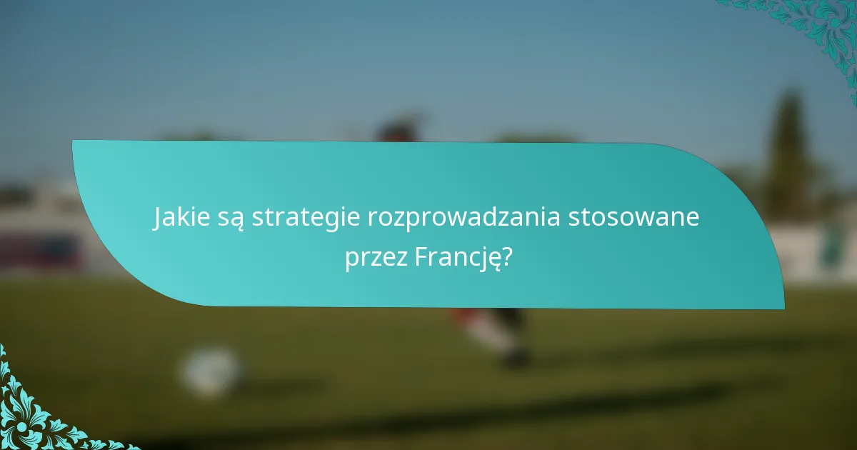 Jakie są strategie rozprowadzania stosowane przez Francję?