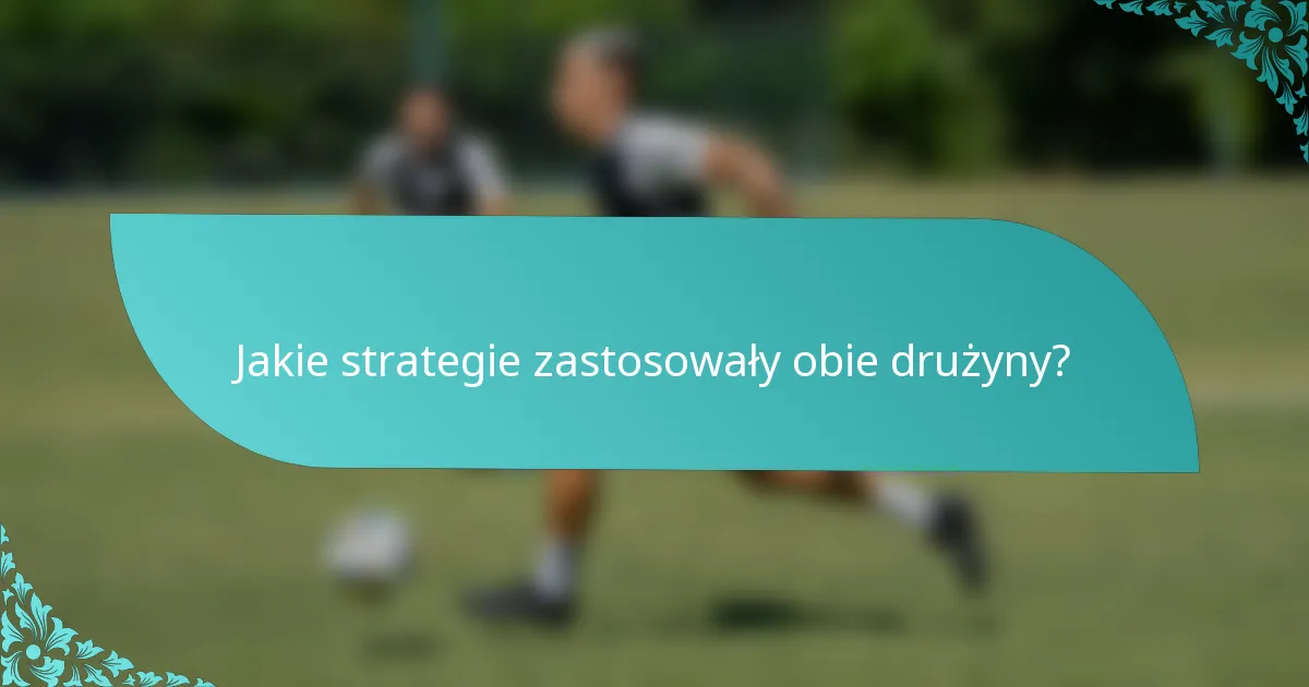 Jakie strategie zastosowały obie drużyny?