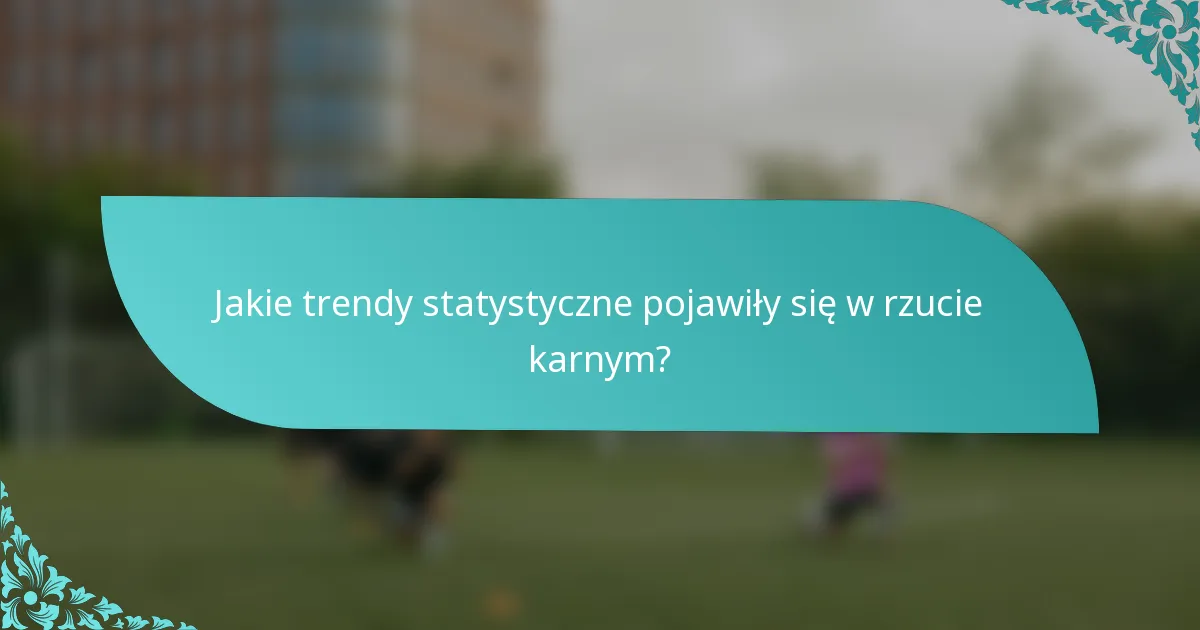Jakie trendy statystyczne pojawiły się w rzucie karnym?