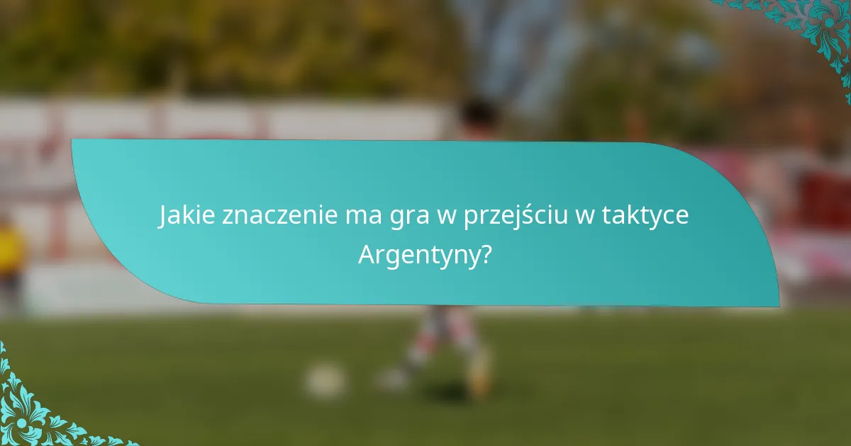 Jakie znaczenie ma gra w przejściu w taktyce Argentyny?